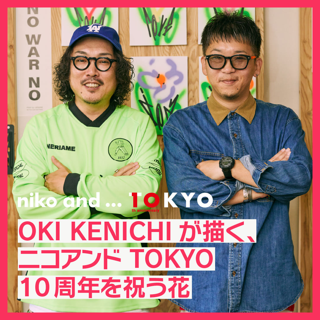 Behind the Scenes. コラボの裏側、かく語りき OKI KENICHIが描く、ニコアンド TOKYO 10周年を祝う花。