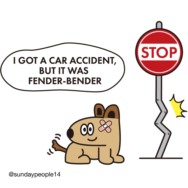 I got a car accident, 
but it was 
fender-bender